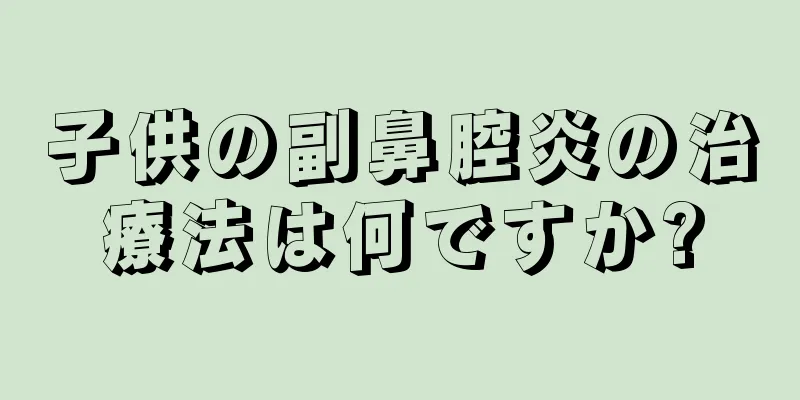 子供の副鼻腔炎の治療法は何ですか?