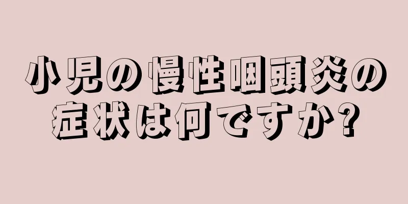 小児の慢性咽頭炎の症状は何ですか?