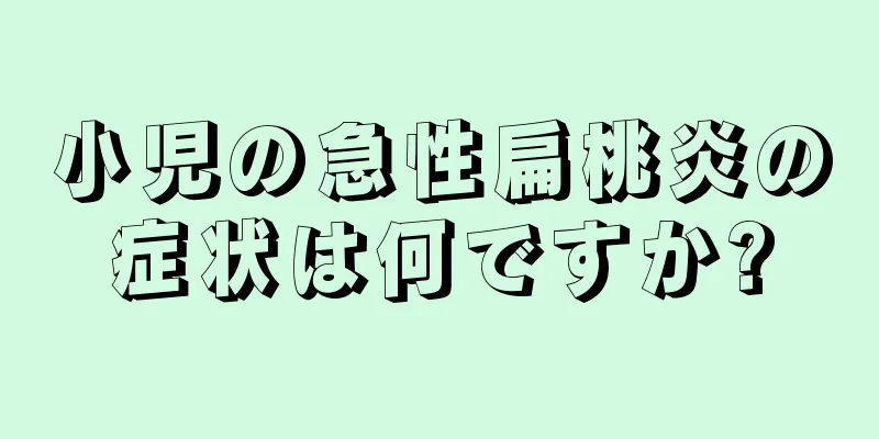 小児の急性扁桃炎の症状は何ですか?