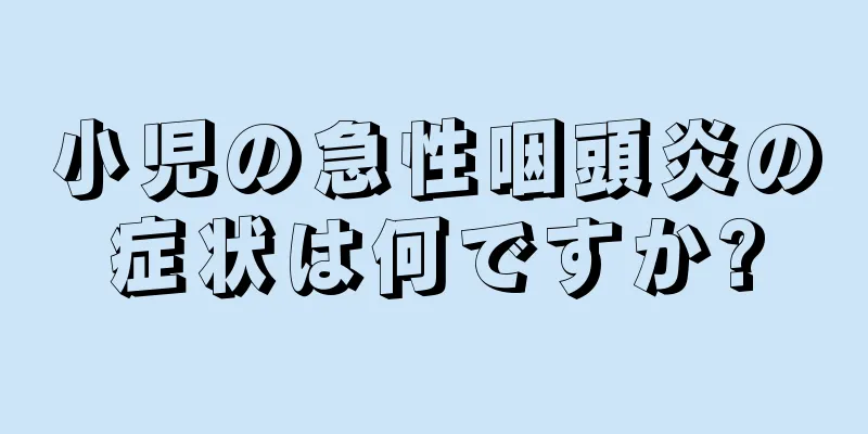 小児の急性咽頭炎の症状は何ですか?