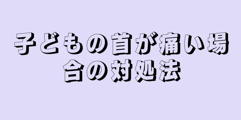 子どもの首が痛い場合の対処法
