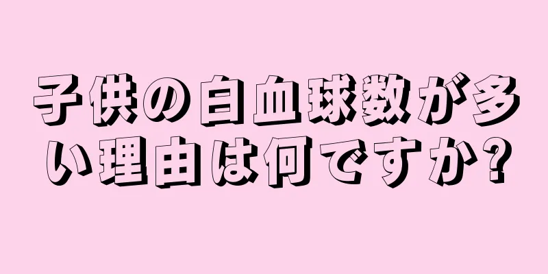 子供の白血球数が多い理由は何ですか?