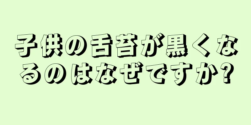 子供の舌苔が黒くなるのはなぜですか?