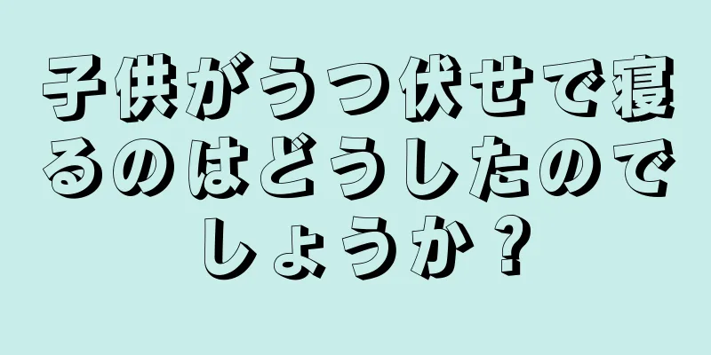 子供がうつ伏せで寝るのはどうしたのでしょうか？