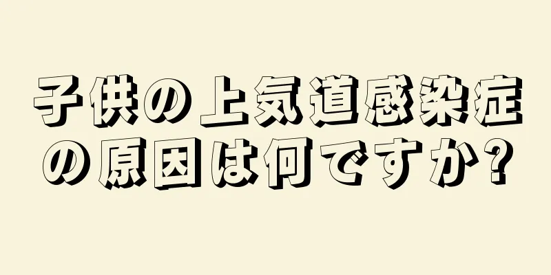 子供の上気道感染症の原因は何ですか?