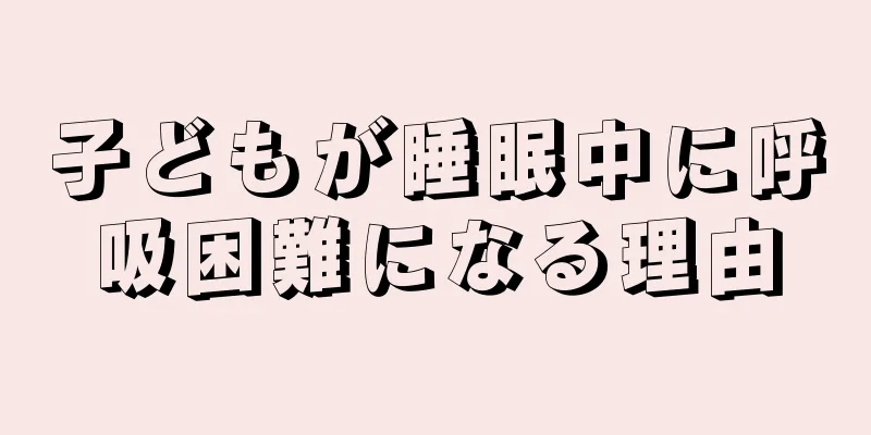 子どもが睡眠中に呼吸困難になる理由
