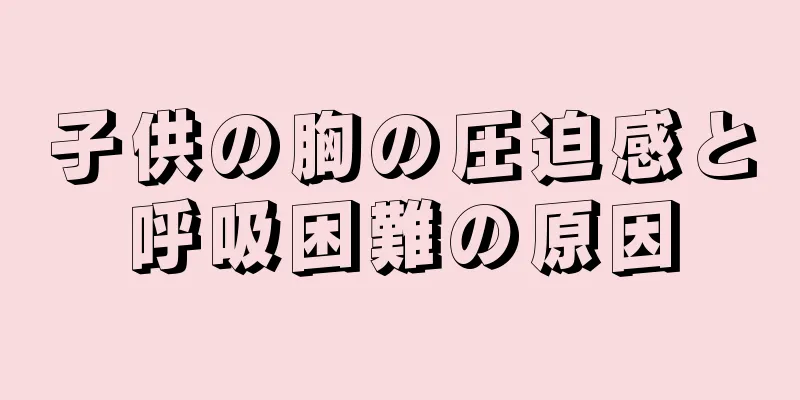 子供の胸の圧迫感と呼吸困難の原因
