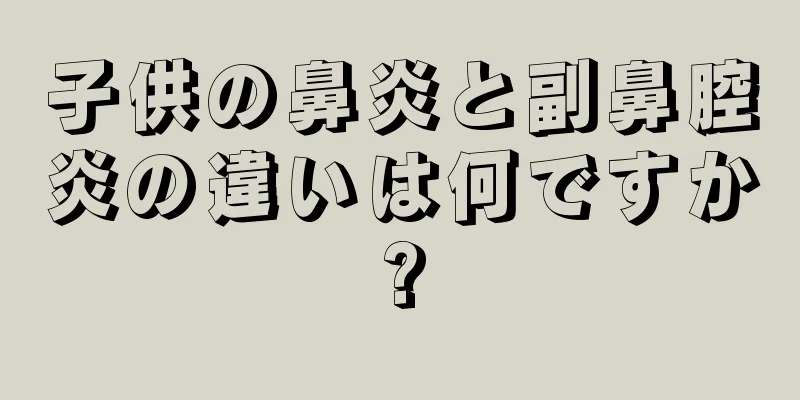 子供の鼻炎と副鼻腔炎の違いは何ですか?