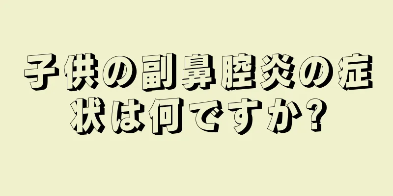 子供の副鼻腔炎の症状は何ですか?