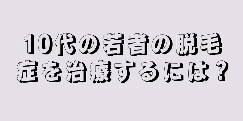 10代の若者の脱毛症を治療するには？