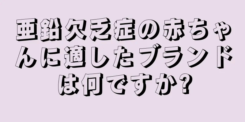 亜鉛欠乏症の赤ちゃんに適したブランドは何ですか?