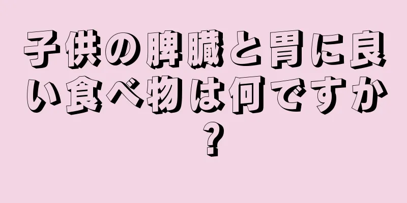 子供の脾臓と胃に良い食べ物は何ですか？
