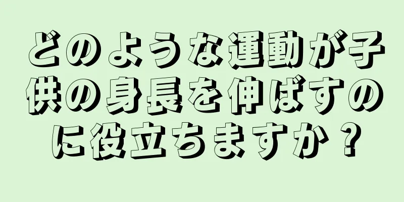 どのような運動が子供の身長を伸ばすのに役立ちますか？