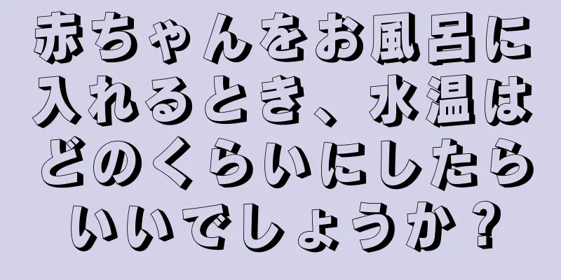 赤ちゃんをお風呂に入れるとき、水温はどのくらいにしたらいいでしょうか？