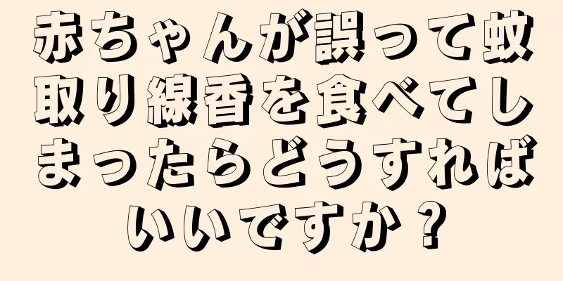 赤ちゃんが誤って蚊取り線香を食べてしまったらどうすればいいですか？