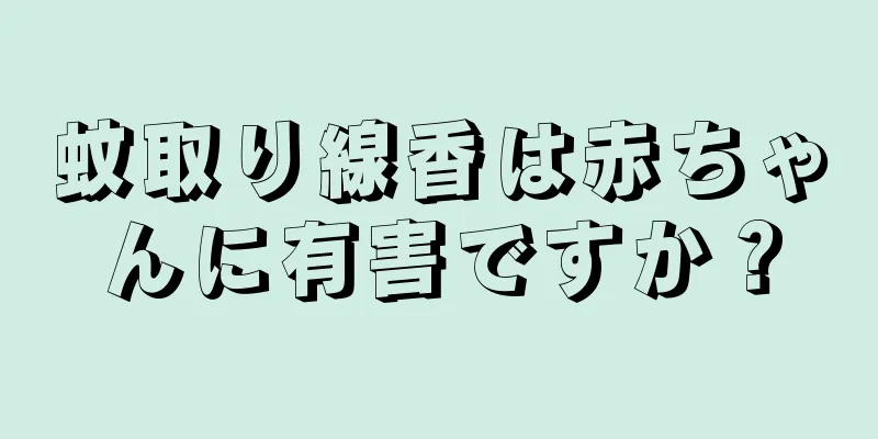 蚊取り線香は赤ちゃんに有害ですか？