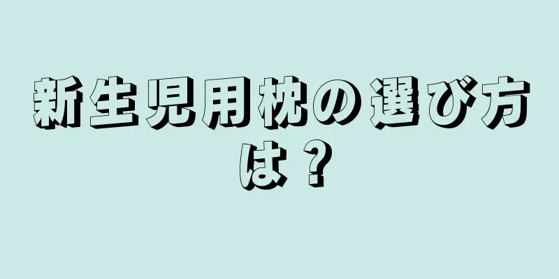 新生児用枕の選び方は？