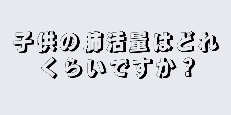 子供の肺活量はどれくらいですか？