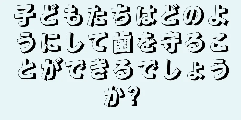 子どもたちはどのようにして歯を守ることができるでしょうか?