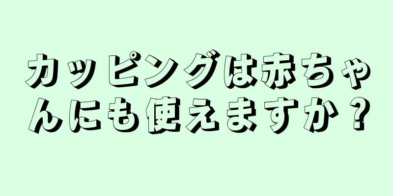 カッピングは赤ちゃんにも使えますか？
