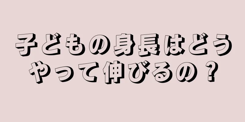 子どもの身長はどうやって伸びるの？