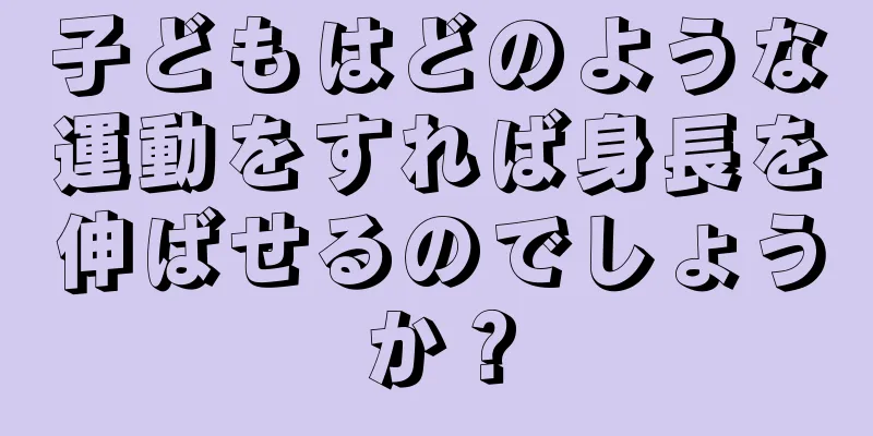 子どもはどのような運動をすれば身長を伸ばせるのでしょうか？