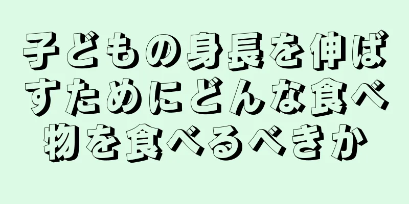 子どもの身長を伸ばすためにどんな食べ物を食べるべきか