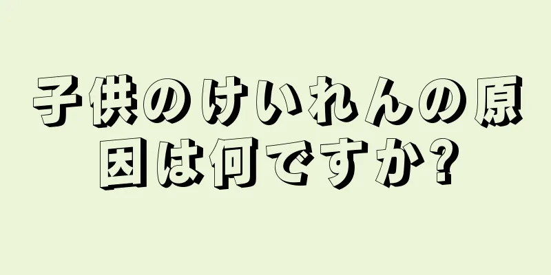 子供のけいれんの原因は何ですか?