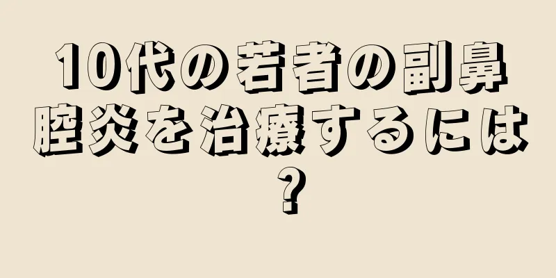 10代の若者の副鼻腔炎を治療するには？
