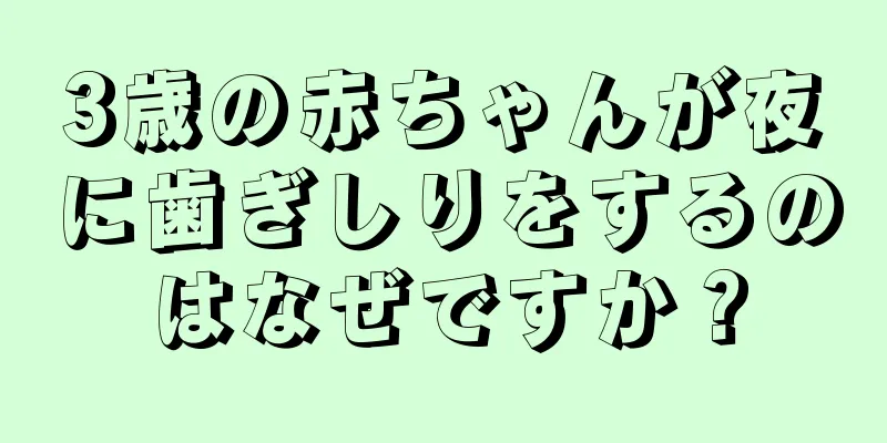 3歳の赤ちゃんが夜に歯ぎしりをするのはなぜですか？