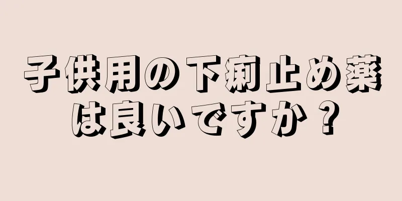子供用の下痢止め薬は良いですか？