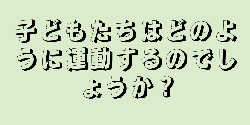 子どもたちはどのように運動するのでしょうか？