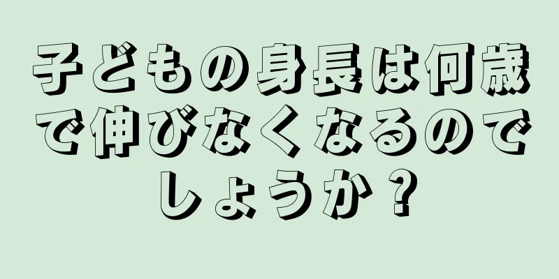 子どもの身長は何歳で伸びなくなるのでしょうか？