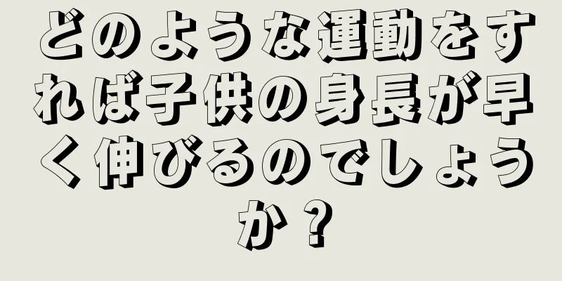 どのような運動をすれば子供の身長が早く伸びるのでしょうか？