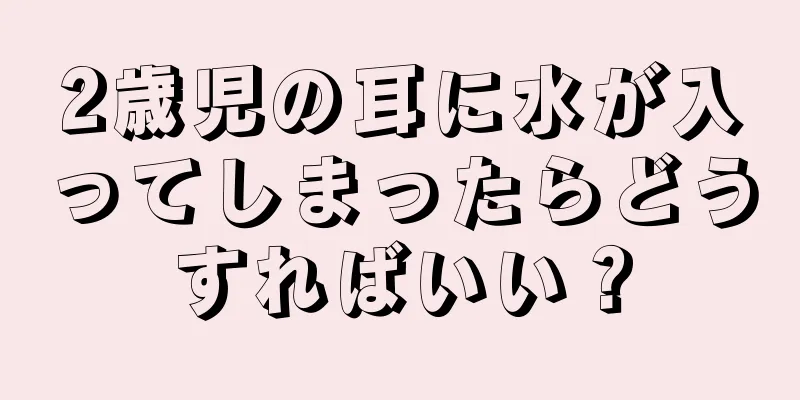 2歳児の耳に水が入ってしまったらどうすればいい？