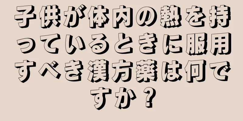 子供が体内の熱を持っているときに服用すべき漢方薬は何ですか？