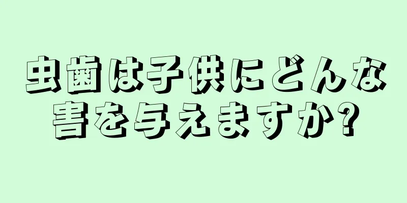 虫歯は子供にどんな害を与えますか?
