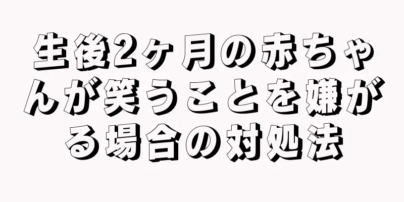 生後2ヶ月の赤ちゃんが笑うことを嫌がる場合の対処法