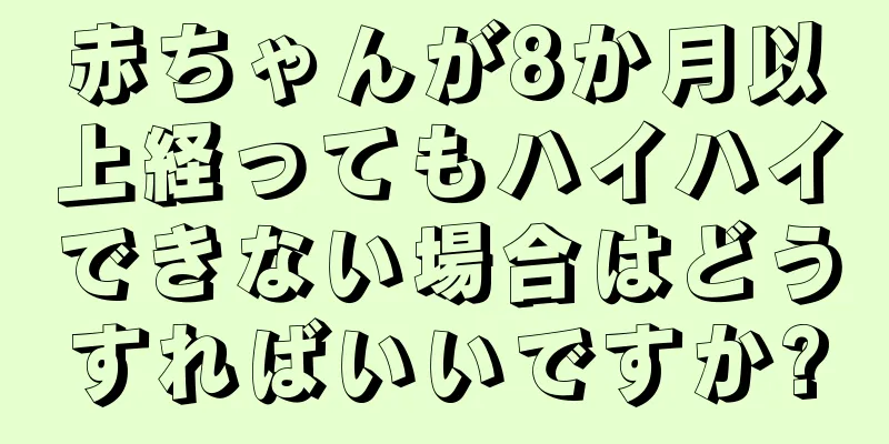 赤ちゃんが8か月以上経ってもハイハイできない場合はどうすればいいですか?