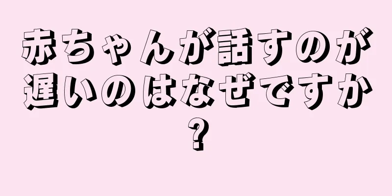 赤ちゃんが話すのが遅いのはなぜですか?