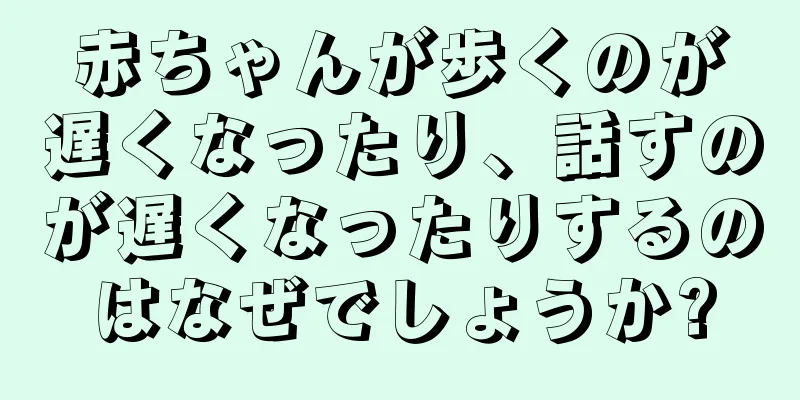 赤ちゃんが歩くのが遅くなったり、話すのが遅くなったりするのはなぜでしょうか?