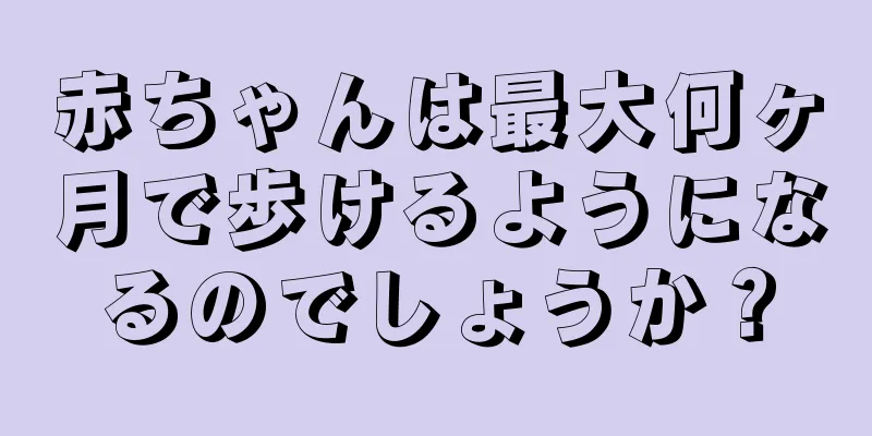 赤ちゃんは最大何ヶ月で歩けるようになるのでしょうか？
