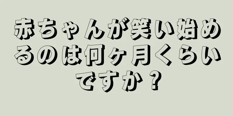 赤ちゃんが笑い始めるのは何ヶ月くらいですか？