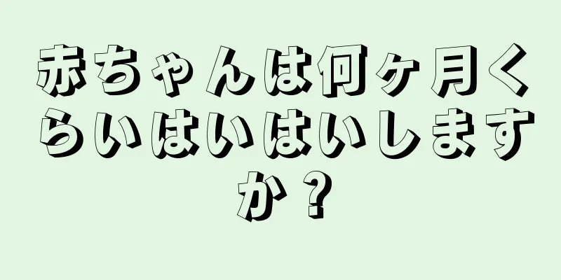 赤ちゃんは何ヶ月くらいはいはいしますか？