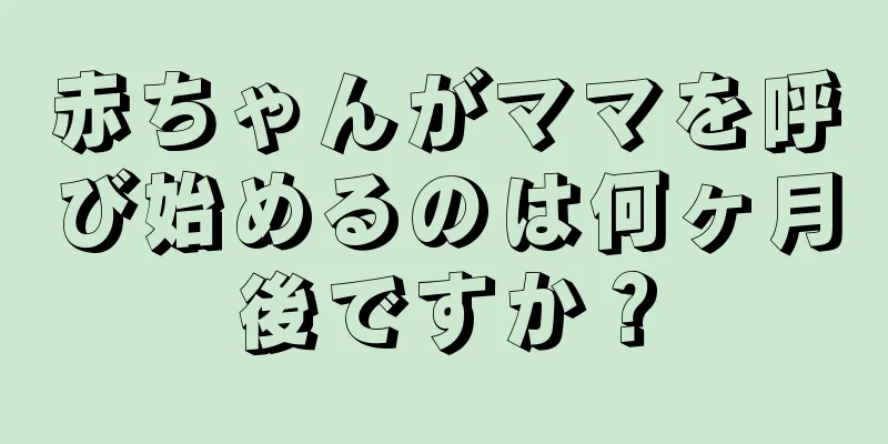 赤ちゃんがママを呼び始めるのは何ヶ月後ですか？