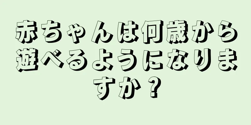 赤ちゃんは何歳から遊べるようになりますか？