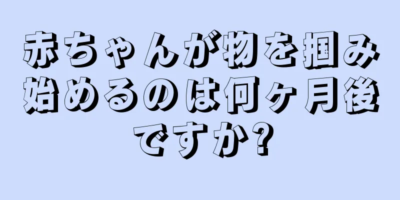 赤ちゃんが物を掴み始めるのは何ヶ月後ですか?