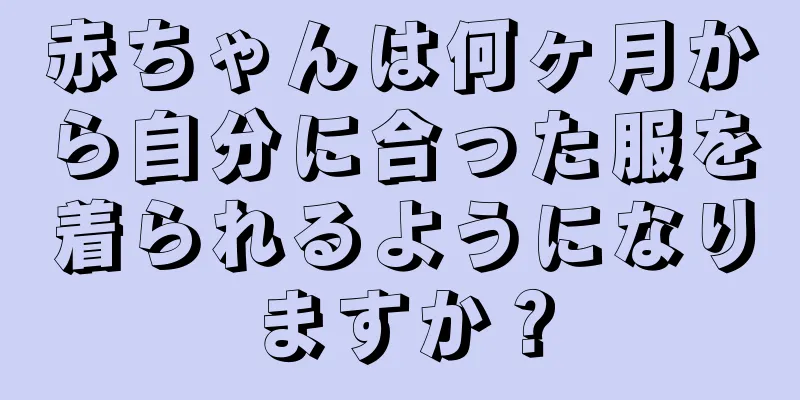 赤ちゃんは何ヶ月から自分に合った服を着られるようになりますか？