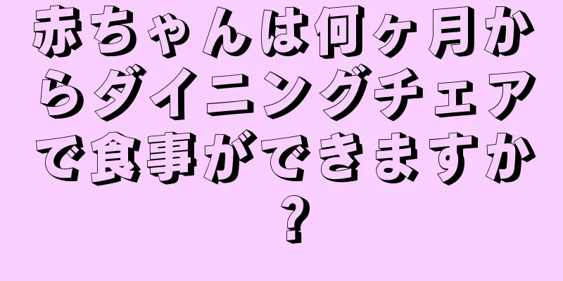 赤ちゃんは何ヶ月からダイニングチェアで食事ができますか？