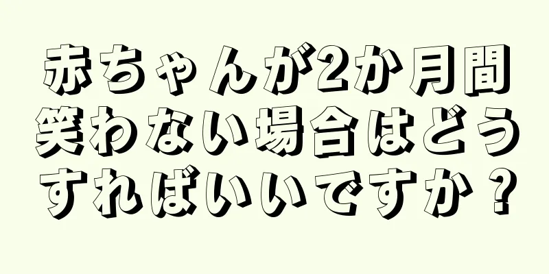 赤ちゃんが2か月間笑わない場合はどうすればいいですか？